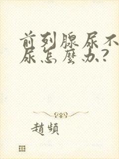 前列腺尿不下来尿怎么办?