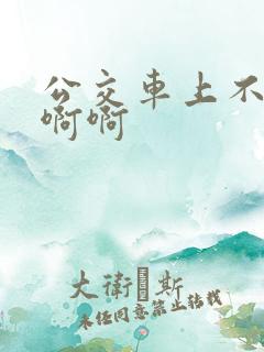 公交车上不要嗯啊啊
