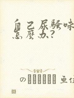 自己尿骚味太重怎么办?