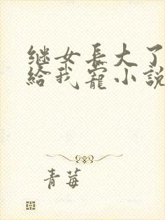继女长大了乖乖给我宠小说