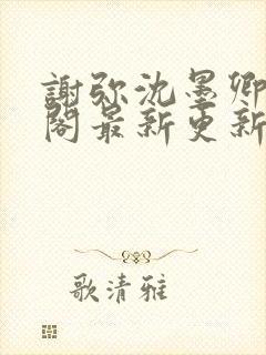 谢弥沈墨卿笔趣阁最新更新