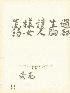怎样让生过孩子的女人胸部变挺变大