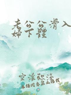 老公公滑入儿媳妇下体