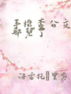 手机查公交车到哪儿了