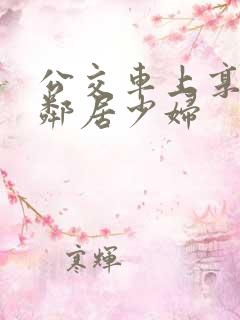 公交车上享受的邻居少妇