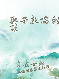 与子敌伦刺激小说