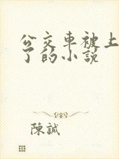 公交车被上高潮了的小说