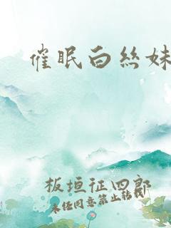 催眠白丝妹妹