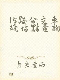 15路公交车路线站点查询