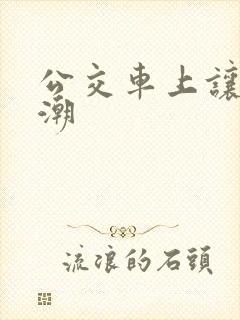 公交车上让我高潮