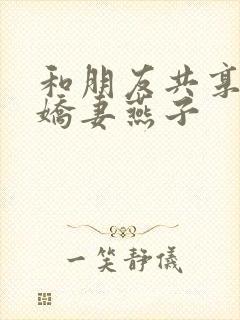 和朋友共享我的娇妻燕子