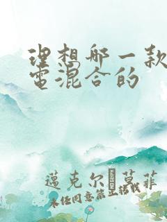 理想哪一款是油电混合的
