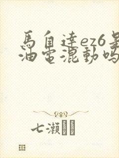 马自达ez6是油电混动吗