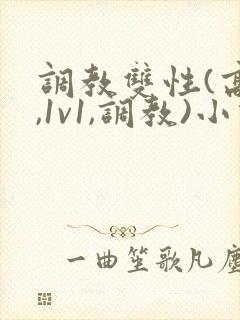 调教双性(高h,1v1,调教)小说