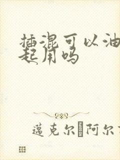 插混可以油电一起用吗