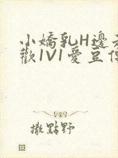 小娇乳H边走边欢1V1爱豆传媒
