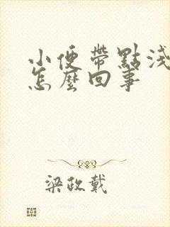 小便带点浅红色怎么回事
