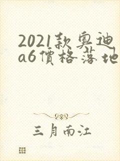 2021款奥迪a6价格落地价