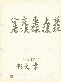 公交车上双乳被老汉揉搓玩