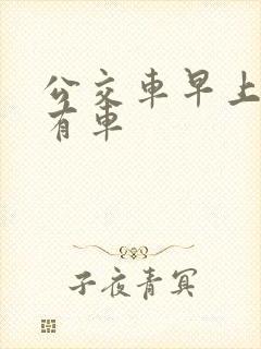 公交车早上几点有车