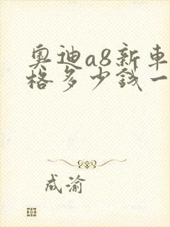 奥迪a8新车价格多少钱一辆