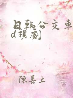 日韩公交车性hd视剧