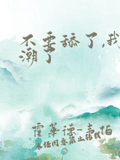 不要舔了,我高潮了