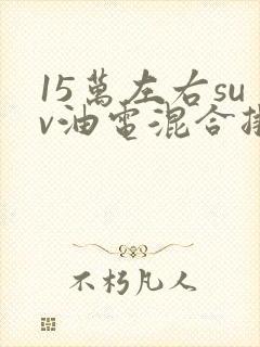 15万左右suv油电混合排行榜前十名