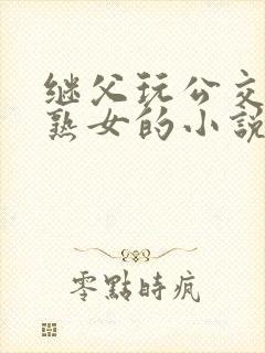 继父玩公交车上熟女的小说免费阅读