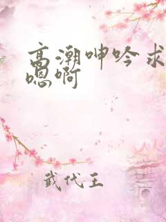 高潮呻吟求饶h嗯啊