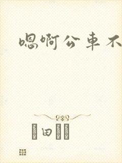 嗯啊公车不要