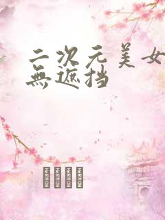 二次元美女污图无遮挡