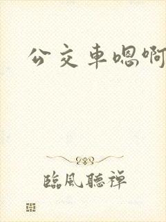 公交车嗯啊不要