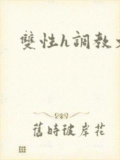 双性h调教文