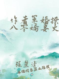 作者军婚撩人:八零娇妻火辣辣小说