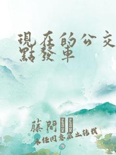 现在的公交车几点发车