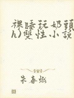 裸睡玩奶头(高h)双性小说