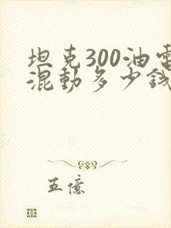 坦克300油电混动多少钱