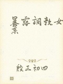 暴露调教女友小叶