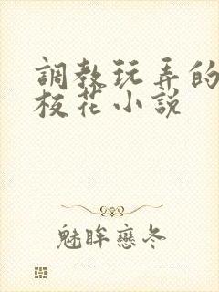 调教玩弄的清纯校花小说