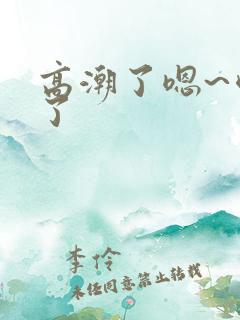 高潮了嗯~喷水了