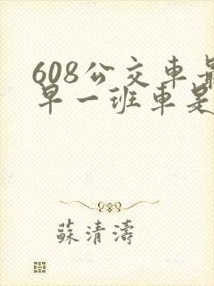 608公交车最早一班车是几点