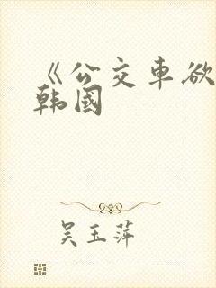 《公交车欲淫》韩国