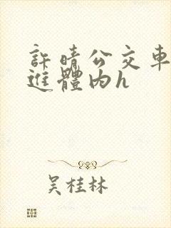 许晴公交车被挺进体内h