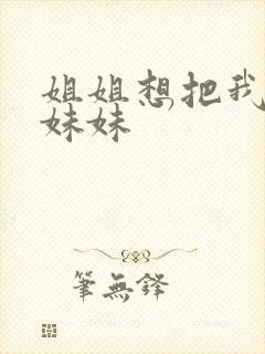 姐姐想把我变成妹妹