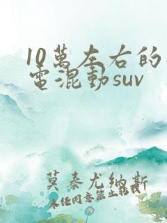 10万左右的插电混动suv