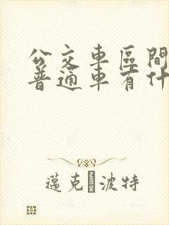 公交车区间车和普通车有什么区别