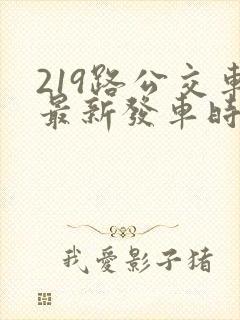 219路公交车最新发车时间表