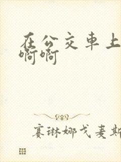 在公交车上嗯嗯啊啊