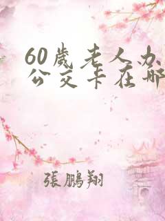 60岁老人办理公交卡在哪里办